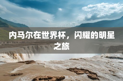 内马尔在世界杯，闪耀的明星之旅
