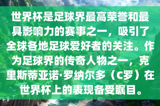 世界杯是足球界最高荣誉和最具影响力的赛事之一，吸引了全球各地足球爱好者的关注。作为足球界的传奇人物之一，克里斯蒂亚诺·罗纳尔多（C罗）在世界杯上的表现备受瞩目。