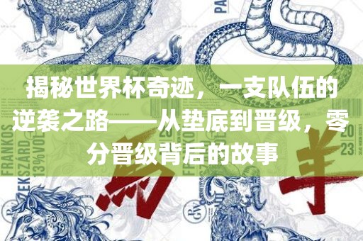 揭秘世界杯奇迹，一支队伍的逆袭之路——从垫底到晋级，零分晋级背后的故事
