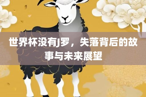 世界杯没有J罗，失落背后的故事与未来展望