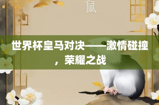 世界杯皇马对决——激情碰撞，荣耀之战
