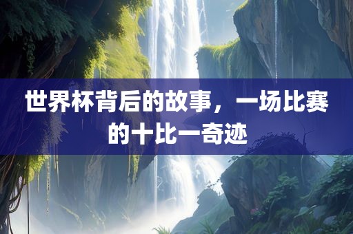 世界杯背后的故事，一场比赛的十比一奇迹