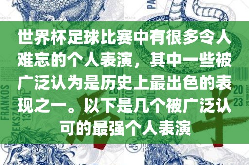 世界杯足球比赛中有很多令人难忘的个人表演，其中一些被广泛认为是历史上最出色的表现之一。以下是几个被广泛认可的最强个人表演