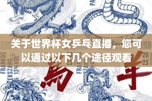 关于世界杯女乒乓直播，您可以通过以下几个途径观看