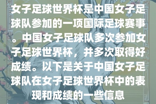 女子足球世界杯是中国女子足球队参加的一项国际足球赛事。中国女子足球队多次参加女子足球世界杯，并多次取得好成绩。以下是关于中国女子足球队在女子足球世界杯中的表现和成绩的一些信息
