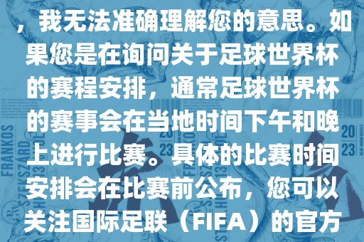 关于您提到的会晚足球世界杯，我无法准确理解您的意思。如果您是在询问关于足球世界杯的赛程安排，通常足球世界杯的赛事会在当地时间下午和晚上进行比赛。具体的比赛时间安排会在比赛前公布，您可以关注国际足联（FIFA）的官方信息以获取最新的比赛日程。漯河市盈旭机械设备有限公司