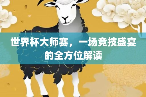 世界杯大师赛，一场竞技盛宴的全方位解读
