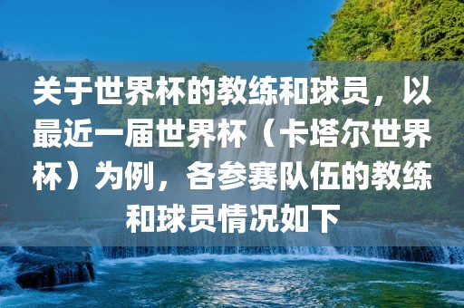 关于世界杯的教练和球员，以最近一届世界杯（卡塔尔世界杯）为例，各参赛队伍的教练和球员情况如下