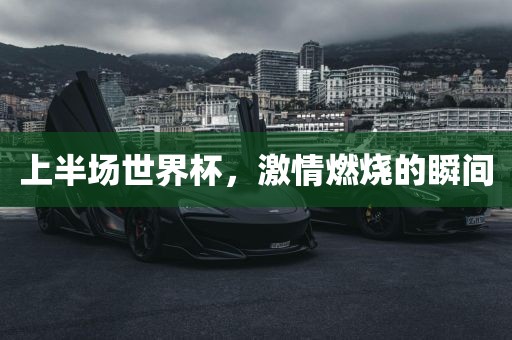 上半场世界杯，激情燃烧的瞬间