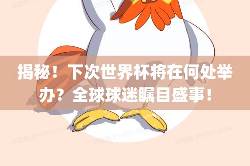 揭秘！下次世界杯将在何处举办？全球球迷瞩目盛事！