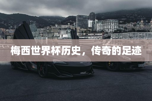 梅西世界杯历史，传奇的足迹