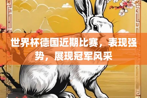 世界杯德国近期比赛，表现强势，展现冠军风采