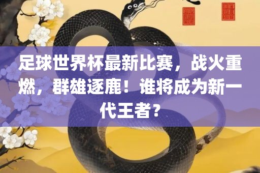 足球世界杯最新比赛，战火重燃漯河市盈旭机械设备有限公司，群雄逐鹿！谁将成为新一代王者？