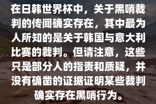 在日韩世界杯中，关于黑哨裁判的传闻确实存在，其中最为人所知的是关于韩国与意大利比赛的裁判。但请注意，这些只是部分人的指责和质疑，并没有确凿的证据证明某些裁判确实存在黑哨行为。