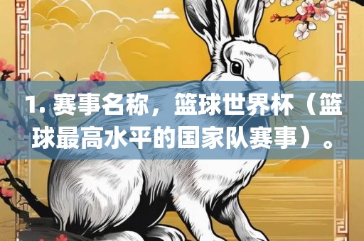 1. 赛事名称，篮球世界杯（篮球最高水平的国家队赛事）。