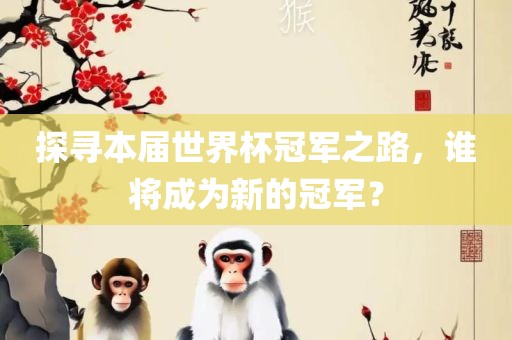探寻本届世界杯冠军之路，谁将成为新的冠军？