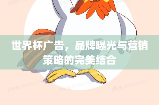 世界杯广告，品牌曝光与营销策略的完美结合