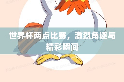 世界杯两点比赛，激烈角逐与精彩瞬间