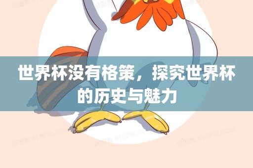 世界杯没有格策，探究世界杯的历史与魅力