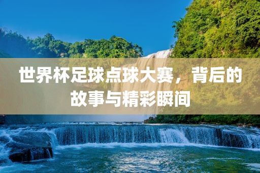 世界杯足球点球大赛，背后的故事与精彩瞬间漯河市盈旭机械设备有限公司