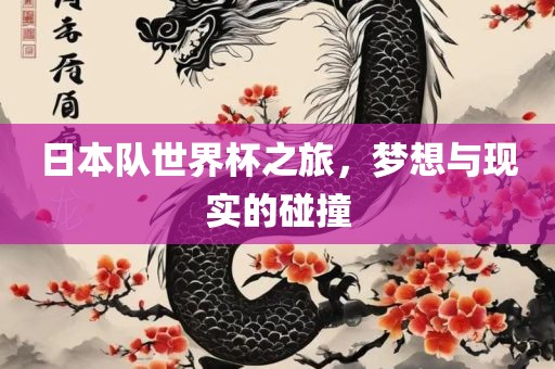 日本队世界杯之旅，梦想与现实的碰撞