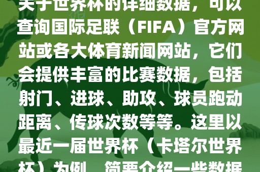 关于世界杯的详细数据，可以查询国际足联（FIFA）官方网站或各大体育新闻网站，它们会提供丰富的比赛数据，包括射门、进球、助攻、球员跑动距离、传球次数等等。这里以最近一届世界杯（卡塔尔世界杯）为例，简要介绍一些数据漯河市盈旭机械设备有限公司