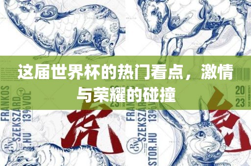 这届世界杯的热门看点，激情与荣耀的碰撞