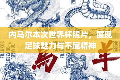 内马尔本次世界杯照片，展现足球魅力与不屈精神