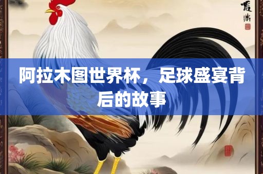 阿拉木图世界杯，足球盛宴背后的故事漯河市盈旭机械设备有限公司