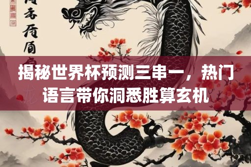 揭秘世界杯预测三串一，热门语言带你洞悉胜算玄机