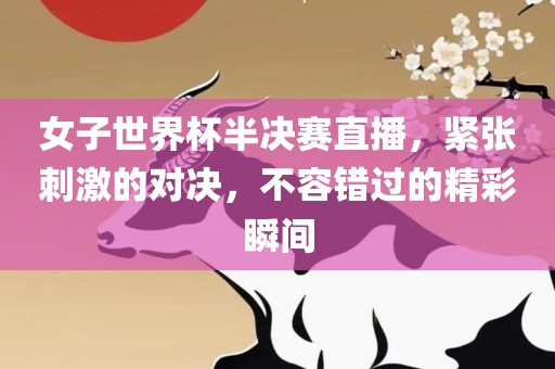 女子世界杯半决赛直播，紧张刺激的对决，不容错过的精彩瞬间