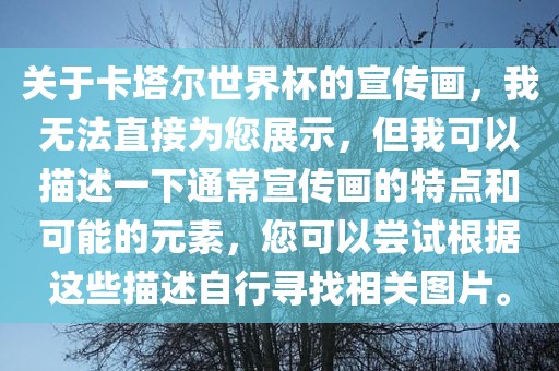 关于卡塔尔世界杯的宣传画，漯河市盈旭机械设备有限公司我无法直接为您展示，但我可以描述一下通常宣传画的特点和可能的元素，您可以尝试根据这些描述自行寻找相关图片。