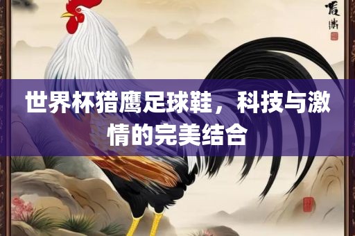 世界杯猎鹰足球鞋，科技与激情的完美结合
