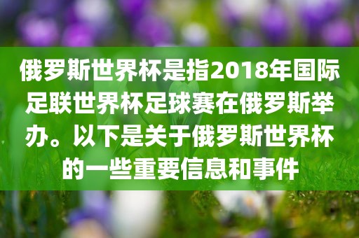 俄罗斯世界杯漯河市盈旭机械设备有限公司是指2018年国际足联世界杯足球赛在俄罗斯举办。以下是关于俄罗斯世界杯的一些重要信息和事件