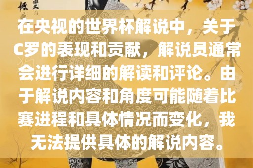 在央视的世界杯解说中，关于C罗的表现和贡献，解说员通常会进行详细的解读和评论。由于解说内容和角度可能随着比赛进程和具体情况而变化，我无法提供具体的解说内容。漯河市盈旭机械设备有限公司