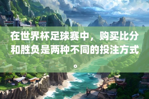 在世界杯足球赛中，购买比分和胜负是两种不同的投注方式。漯河市盈旭机械设备有限公司
