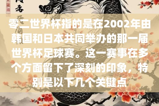 零二世界杯指的是在2002年由韩国和日本共同举办的那一届世界杯足球赛。这一赛事在多个方面留下了深刻的印象，特别是以下几个漯河市盈旭机械设备有限公司关键点