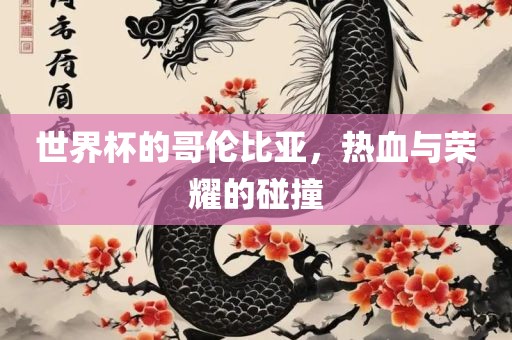 世界杯的哥伦比亚，热血与荣耀的碰撞