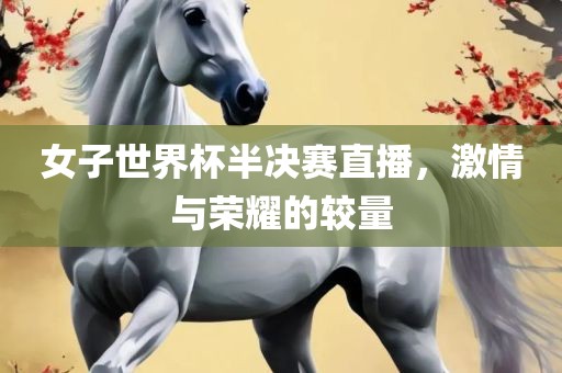 女子世界杯半决赛直播，激情与荣耀的较量