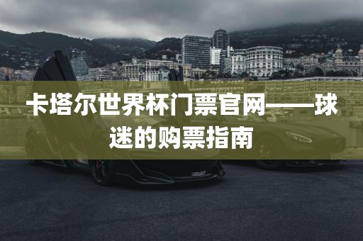 卡塔尔世界杯门票官网——球迷的购票指南漯河市盈旭机械设备有限公司