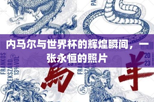 内马尔与世界杯的辉煌瞬间，一张永恒的照片