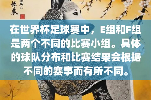 在世界杯足球赛中，E组和F组是两个不同的比赛小组。具体的球队分布漯河市盈旭机械设备有限公司和比赛结果会根据不同的赛事而有所不同。