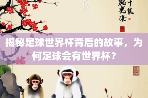 揭秘足球世界杯背后的故事，为何足球会有世界杯？