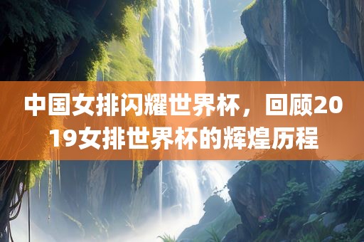 中国女排闪耀世界杯，回顾2019女排世界杯的辉煌历程