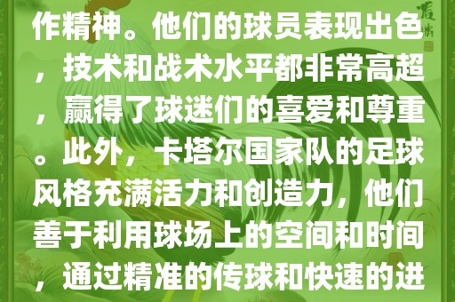 卡塔尔国家队在世界杯足球赛中的表现非常出色。虽然他们的对手实力强大，但卡塔尔队展现出了顽强的斗志和团队合作精神。他们的球员表现出色，技术和战术水平都非常高超，赢得了球迷们的喜爱和尊重。此外，卡塔尔国家队的足球风格充满活力和创造力，他们善于利用球场上的空间和时间，通过精准的传球和快速的进攻来制造威胁。总的来说，卡塔尔国家队是一支充满潜力的队伍，未来有望在国际足球赛场上取得更好的成绩。漯河市盈旭机械设备有限公司