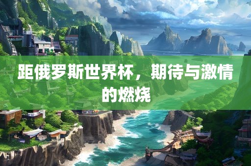 距俄罗斯世界杯，期待与激情的燃烧