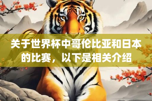 关于世界杯中哥伦比亚和日本漯河市盈旭机械设备有限公司的比赛，以下是相关介绍