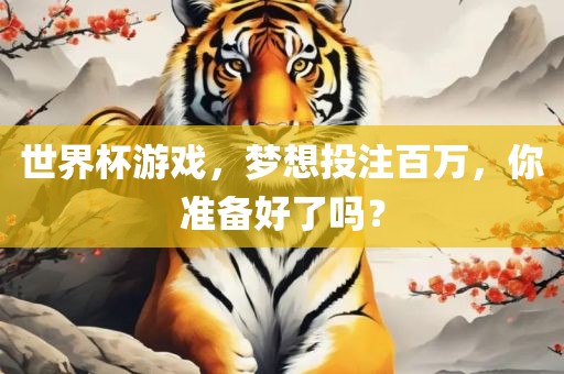 世界杯游戏，梦想投注百万，你准备好了吗？