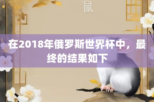 在2018年俄罗斯世界杯中，最终的结果如下