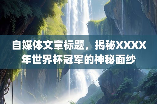 自媒体文章标题，揭秘XXXX年世界杯冠军的神秘面纱漯河市盈旭机械设备有限公司